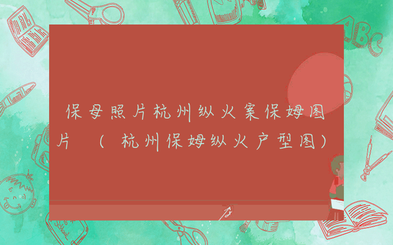 保母照片杭州纵火案保姆图片 (杭州保姆纵火户型图)
